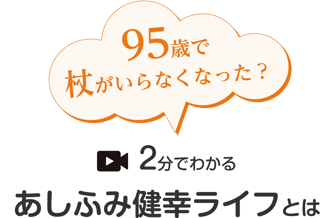 95歳で杖がいらなくなった？2分でわかるあしふみ健幸ライフとは