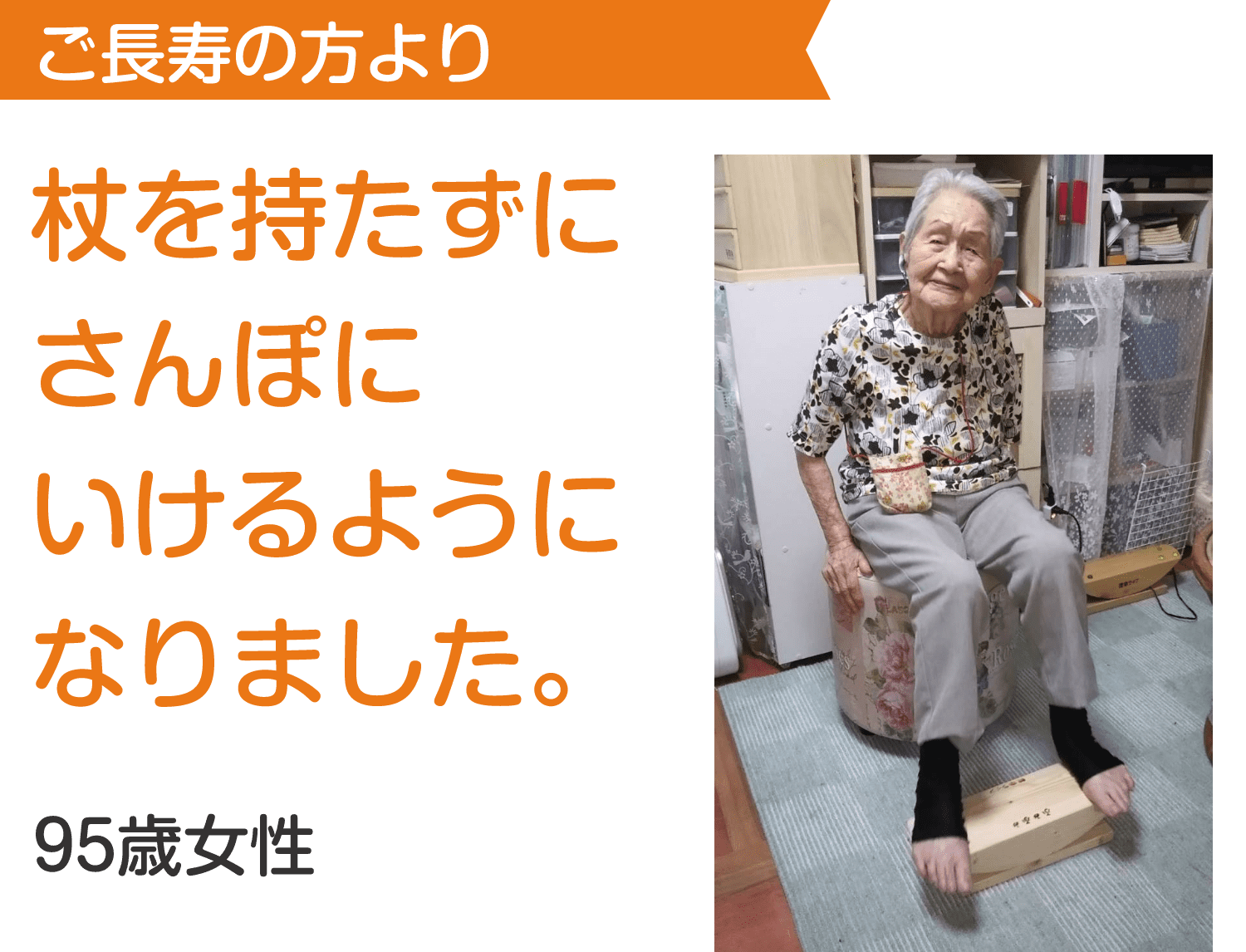 ご長寿の方より 杖を持たずにさんぽにいけるようになりました。 95歳女性