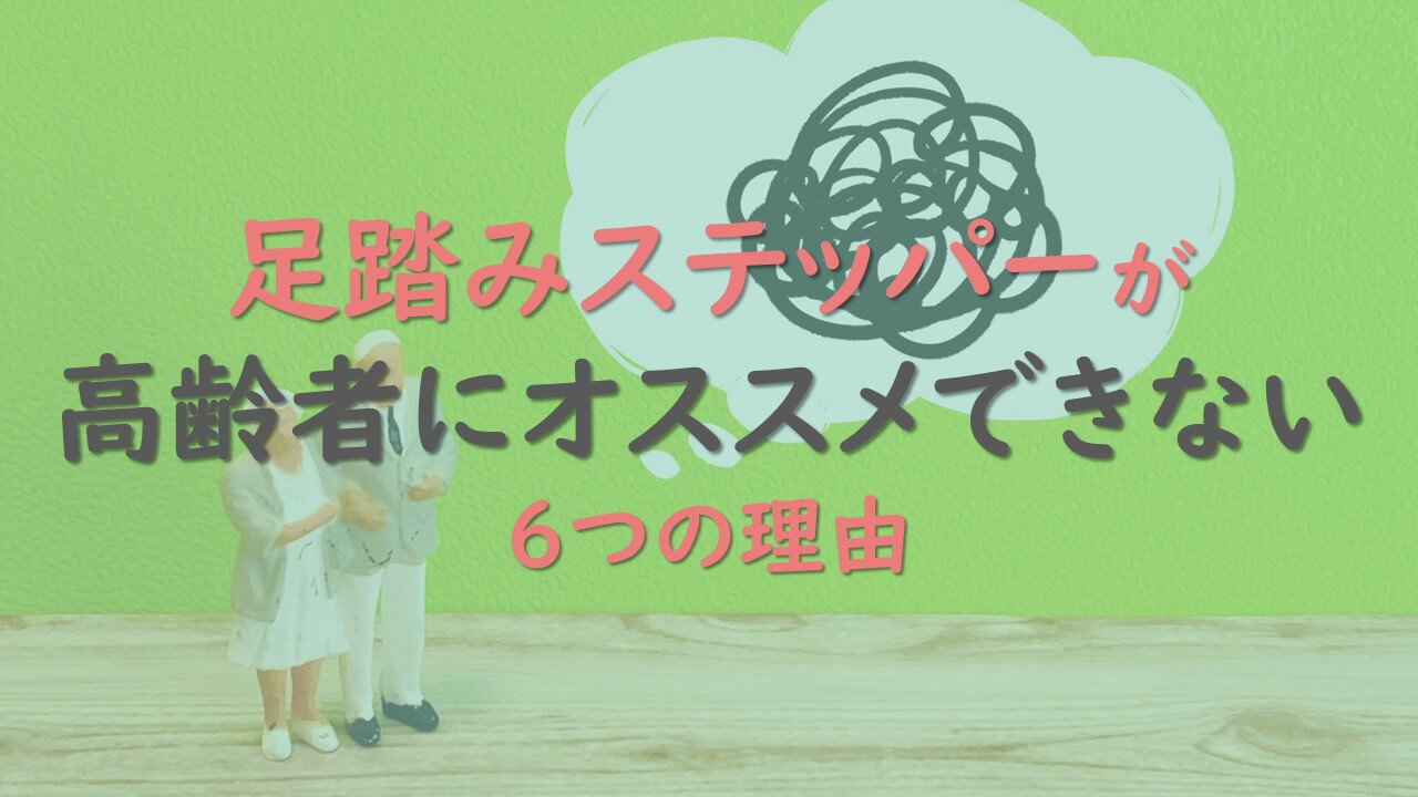 2.足踏みステッパーが高齢者にオススメできない6つの理由