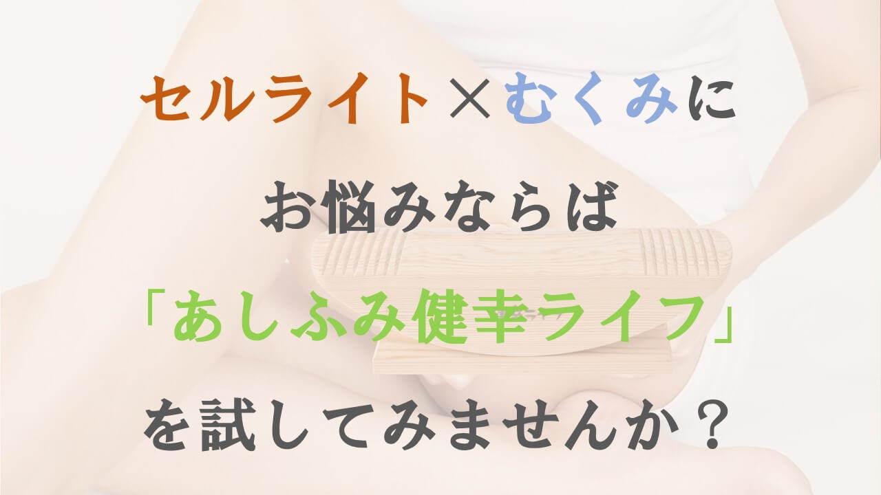 セルライト×むくみにお悩みならばぜひ「あしふみ健幸ライフ」を試してみませんか？