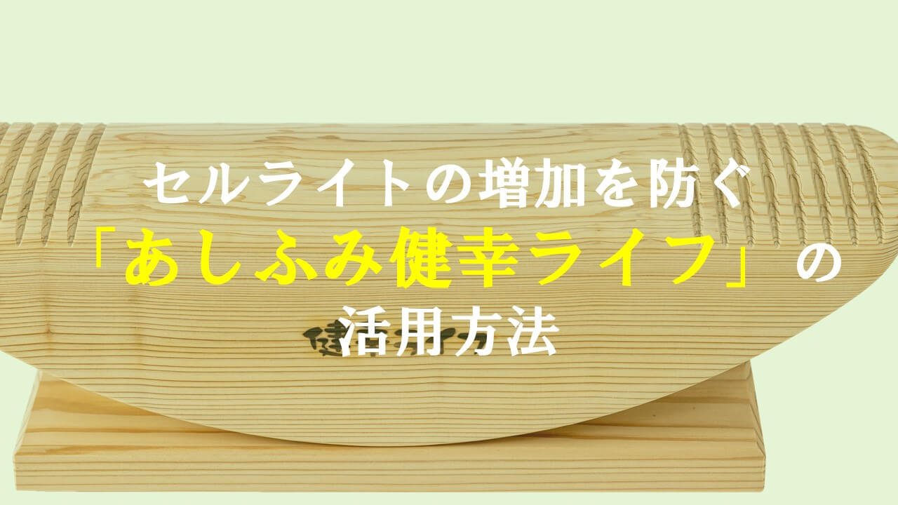 2.セルライトの増加を防ぐ「あしふみ健幸ライフ」の活用方法