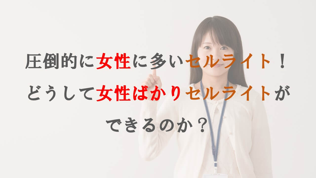 圧倒的に女性に多いセルライト！どうして女性ばかりセルライトができるのか？