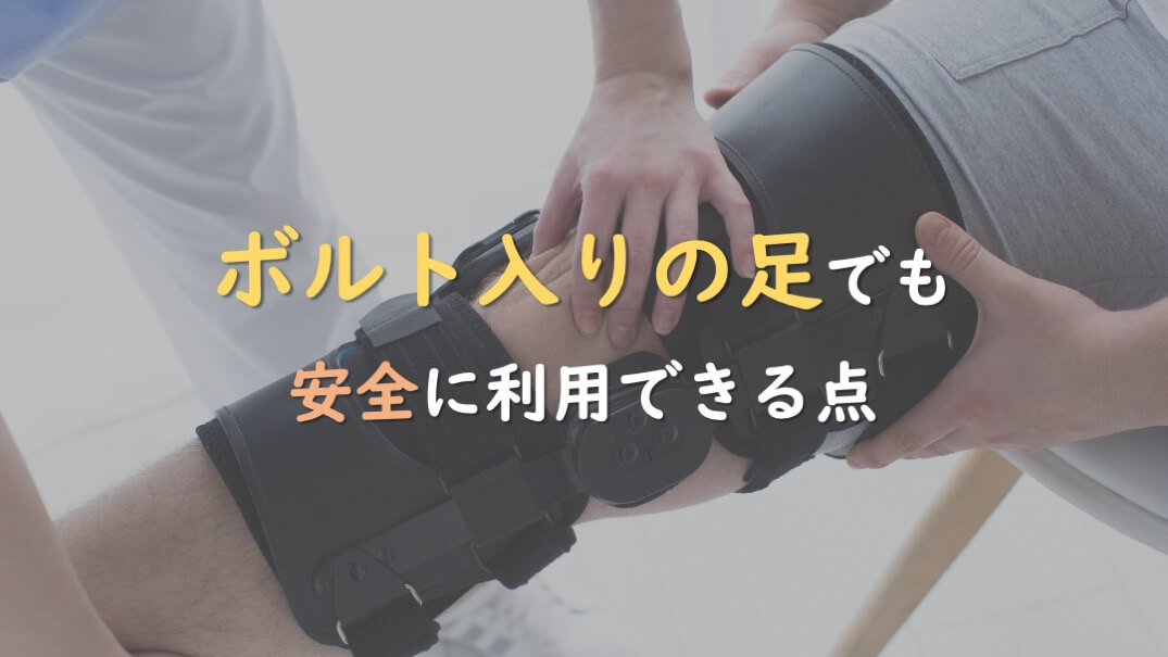 4.ボルト入りの足でも安全に利用できる点